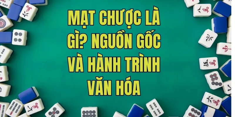 Mạt chược là gì? Nguồn gốc và hành trình văn hóa