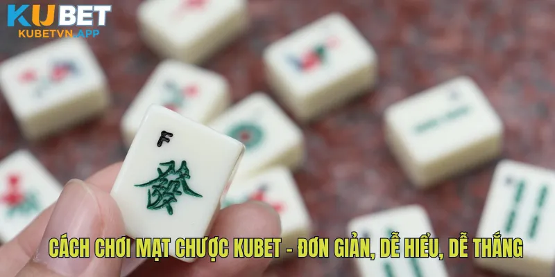 Cách chơi mạt chược Kubet – Đơn giản, dễ hiểu, dễ thắng